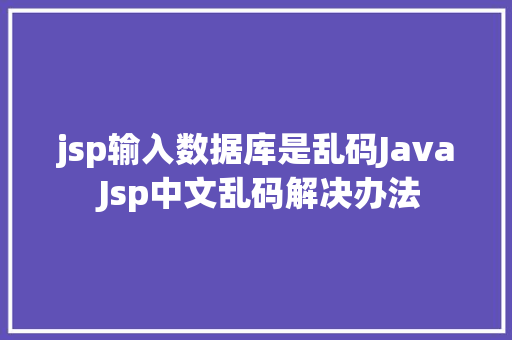 jsp输入数据库是乱码Java Jsp中文乱码解决办法 Webpack