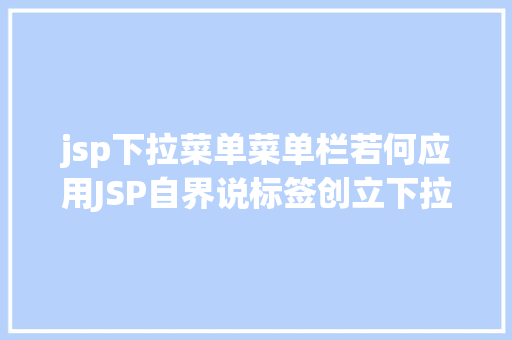 jsp下拉菜单菜单栏若何应用JSP自界说标签创立下拉列表