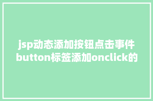 jsp动态添加按钮点击事件button标签添加onclick的事宜会碰着什么神奇的工作 Node.js