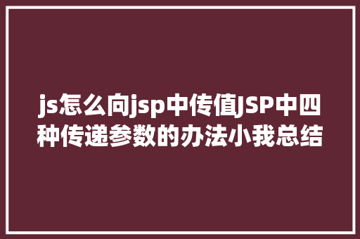 js怎么向jsp中传值JSP中四种传递参数的办法小我总结简略适用 Node.js