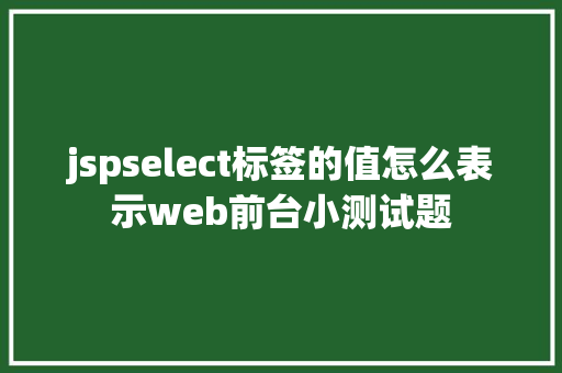 jspselect标签的值怎么表示web前台小测试题 Java