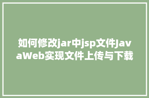 如何修改jar中jsp文件JavaWeb实现文件上传与下载 Python