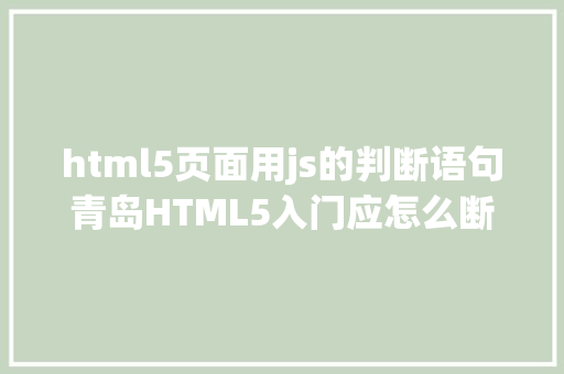 html5页面用js的判断语句青岛HTML5入门应怎么断定 React