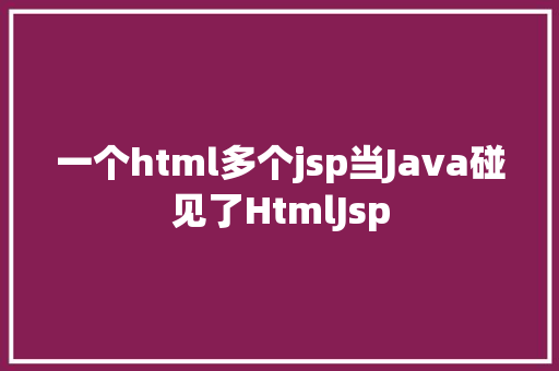 一个html多个jsp当Java碰见了HtmlJsp PHP