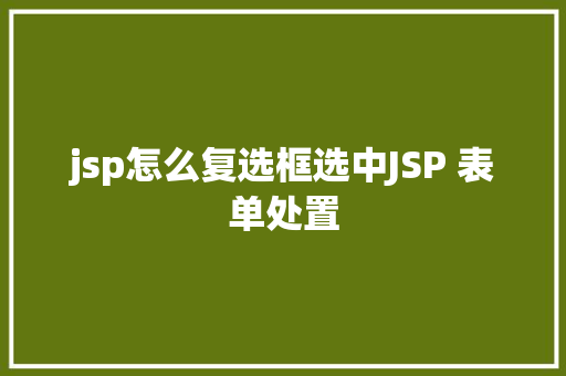 jsp怎么复选框选中JSP 表单处置 HTML