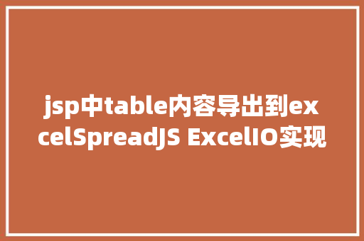 jsp中table内容导出到excelSpreadJS ExcelIO实现办事器端Excel导入导出