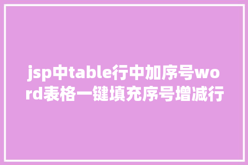 jsp中table行中加序号word表格一键填充序号增减行主动更新庞杂工作批量完成