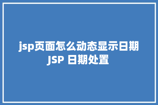 jsp页面怎么动态显示日期JSP 日期处置 PHP