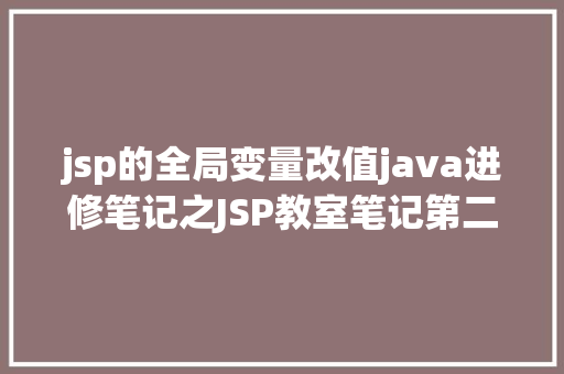 jsp的全局变量改值java进修笔记之JSP教室笔记第二课 Angular