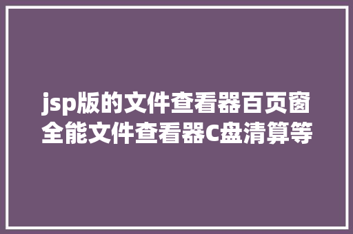 jsp版的文件查看器百页窗全能文件查看器C盘清算等超适用电脑功效聚集上线