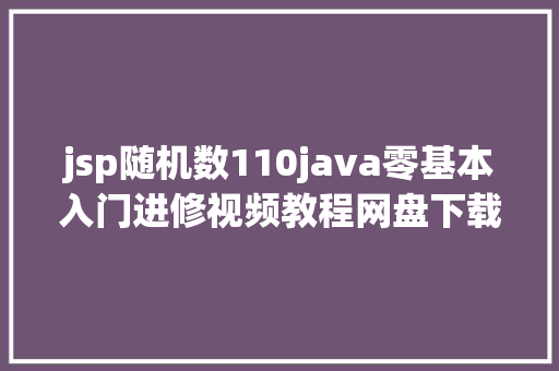 jsp随机数110java零基本入门进修视频教程网盘下载