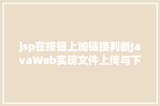 jsp在按钮上加链接判断JavaWeb实现文件上传与下载 Webpack