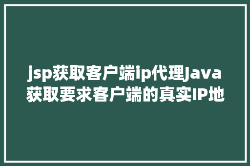 jsp获取客户端ip代理Java获取要求客户端的真实IP地址不管你怎么经由几层署理 GraphQL