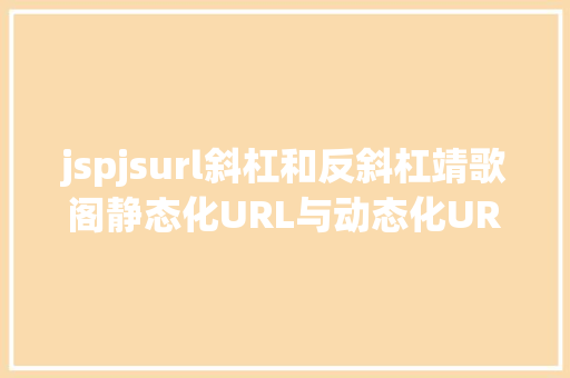 jspjsurl斜杠和反斜杠靖歌阁静态化URL与动态化URL若何准确懂得