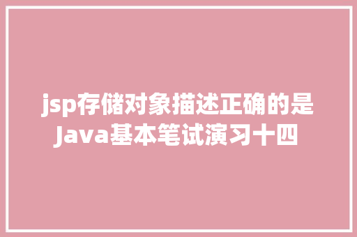 jsp存储对象描述正确的是Java基本笔试演习十四 React