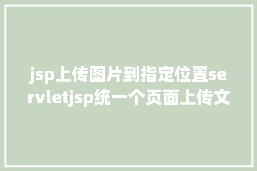 jsp上传图片到指定位置servletjsp统一个页面上传文字图片并将图片地址保留到MYSQL CSS