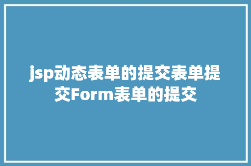 jsp动态表单的提交表单提交Form表单的提交 AJAX