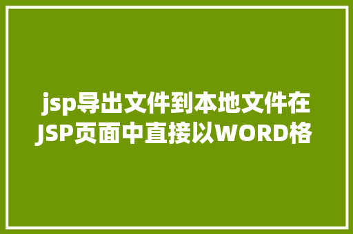 jsp导出文件到本地文件在JSP页面中直接以WORD格局或者将页面下载成WORD格局文件 CSS