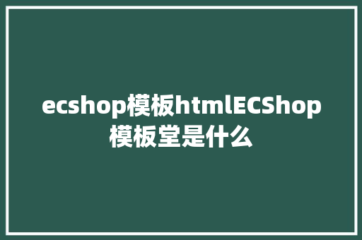 ecshop模板htmlECShop模板堂是什么