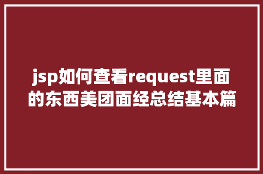 jsp如何查看request里面的东西美团面经总结基本篇 附详解谜底