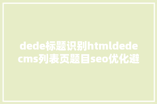 dede标题识别htmldedecms列表页题目seo优化避免题目反复 HTML