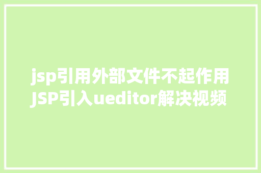 jsp引用外部文件不起作用JSP引入ueditor解决视频回显 src链接丧失问题 Ruby