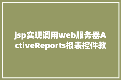 jsp实现调用web服务器ActiveReports报表控件教程之若何应用JSP法式挪用it