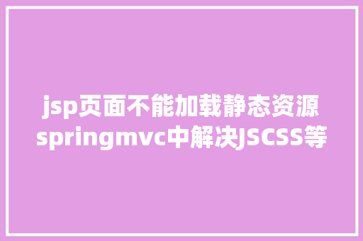 jsp页面不能加载静态资源springmvc中解决JSCSS等静态文件无法拜访问题 Angular