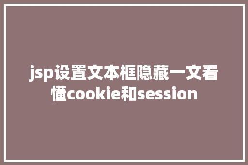 jsp设置文本框隐藏一文看懂cookie和session Ruby