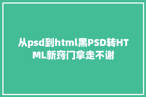 从psd到html黑PSD转HTML新窍门拿走不谢