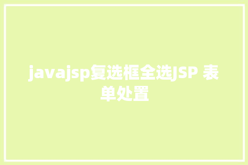 javajsp复选框全选JSP 表单处置 jQuery