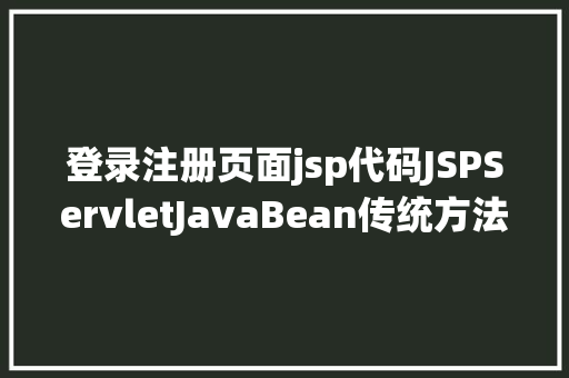 登录注册页面jsp代码JSPServletJavaBean传统方法实现简略单纯留言板制造注册登录留言 AJAX