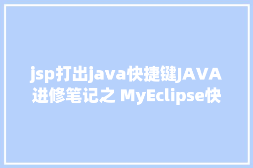 jsp打出java快捷键JAVA进修笔记之 MyEclipse快捷键年夜全