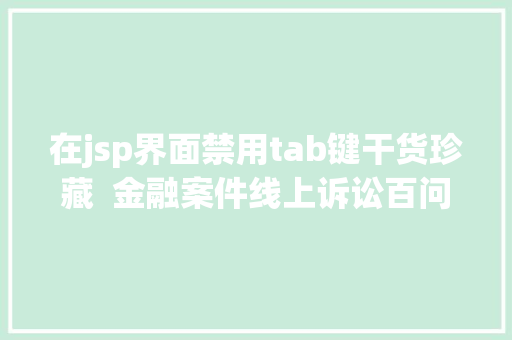 在jsp界面禁用tab键干货珍藏  金融案件线上诉讼百问百答当事人/署理人篇