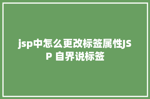 jsp中怎么更改标签属性JSP 自界说标签 NoSQL