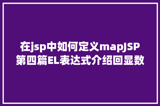 在jsp中如何定义mapJSP第四篇EL表达式介绍回显数据自界说函数fn办法库等 Angular