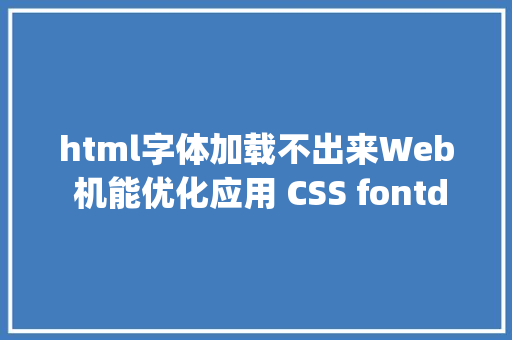 html字体加载不出来Web 机能优化应用 CSS fontdisplay 掌握字体加载和调换 RESTful API