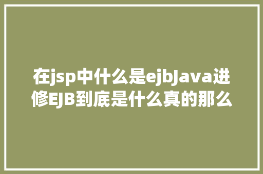 在jsp中什么是ejbJava进修EJB到底是什么真的那么神秘吗 Ruby