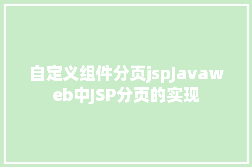 自定义组件分页jspJavaweb中JSP分页的实现 GraphQL