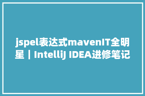 jspel表达式mavenIT全明星｜IntelliJ IDEA进修笔记四idea中怎么创立maven项目 HTML