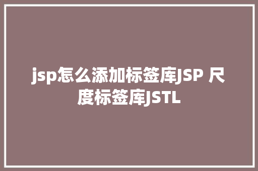 jsp怎么添加标签库JSP 尺度标签库JSTL Java