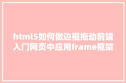 html5如何做边框拖动前端入门网页中应用frame框架 React