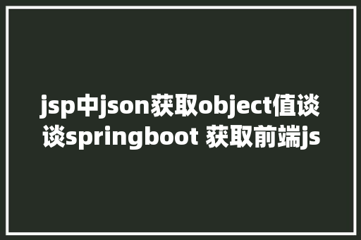 jsp中json获取object值谈谈springboot 获取前端json数据几种办法