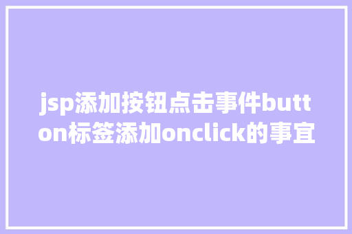 jsp添加按钮点击事件button标签添加onclick的事宜会碰着什么神奇的工作 NoSQL