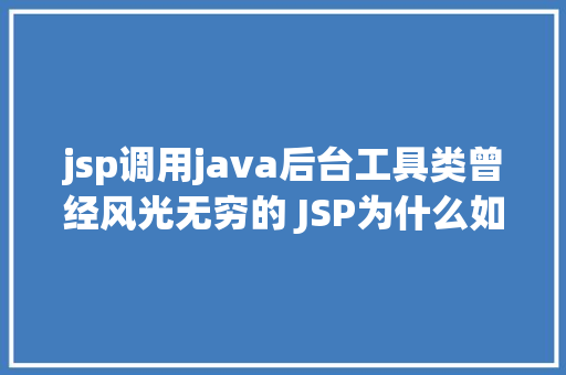 jsp调用java后台工具类曾经风光无穷的 JSP为什么如今很少有人应用了 Vue.js