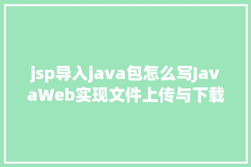 jsp导入java包怎么写JavaWeb实现文件上传与下载 Java