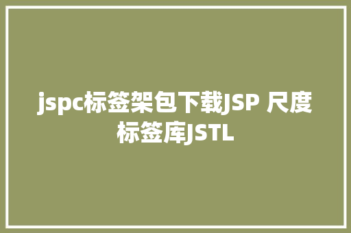 jspc标签架包下载JSP 尺度标签库JSTL Bootstrap