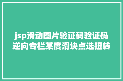 jsp滑动图片验证码验证码逆向专栏某度滑块点选扭转验证码 v1v2 逆向剖析