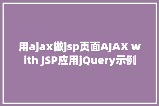 用ajax做jsp页面AJAX with JSP应用jQuery示例 HTML