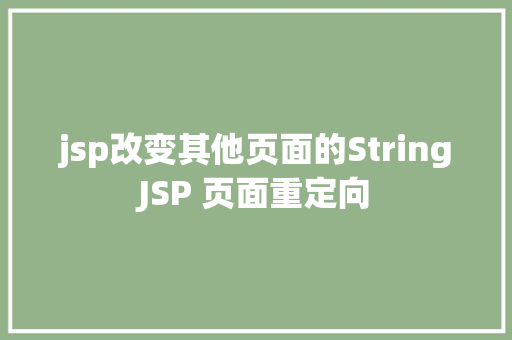 jsp改变其他页面的StringJSP 页面重定向